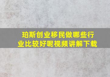 珀斯创业移民做哪些行业比较好呢视频讲解下载