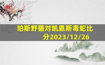 珀斯野猫对凯恩斯毒蛇比分2023/12/26