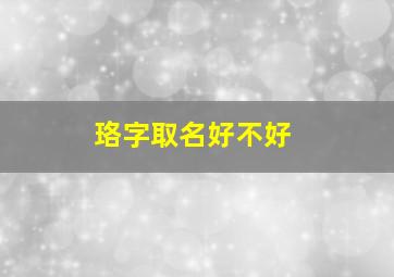 珞字取名好不好