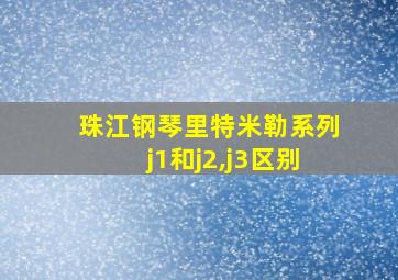 珠江钢琴里特米勒系列j1和j2,j3区别