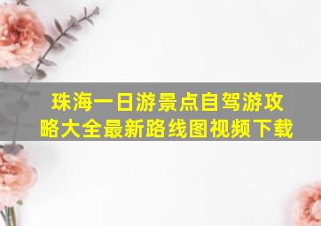 珠海一日游景点自驾游攻略大全最新路线图视频下载