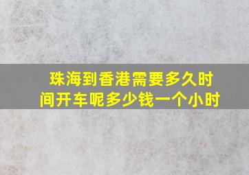 珠海到香港需要多久时间开车呢多少钱一个小时