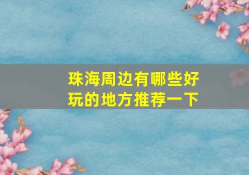 珠海周边有哪些好玩的地方推荐一下