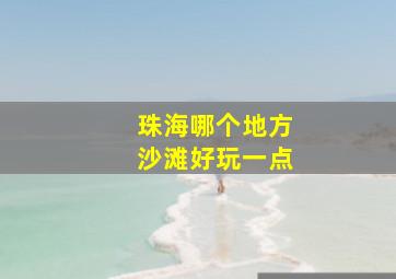 珠海哪个地方沙滩好玩一点