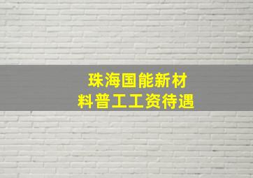 珠海国能新材料普工工资待遇