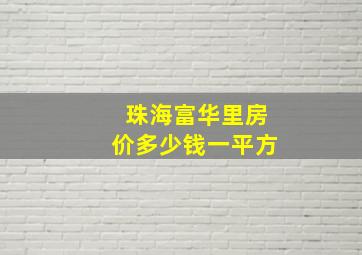 珠海富华里房价多少钱一平方