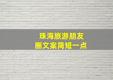 珠海旅游朋友圈文案简短一点