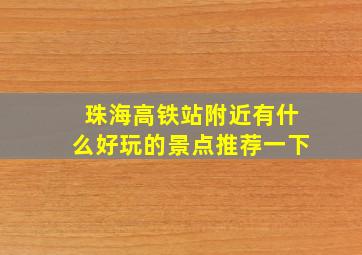 珠海高铁站附近有什么好玩的景点推荐一下