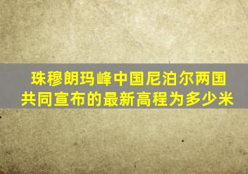 珠穆朗玛峰中国尼泊尔两国共同宣布的最新高程为多少米