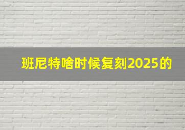 班尼特啥时候复刻2025的