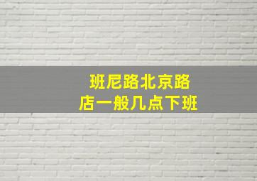 班尼路北京路店一般几点下班