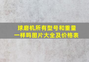 球磨机所有型号和重量一样吗图片大全及价格表