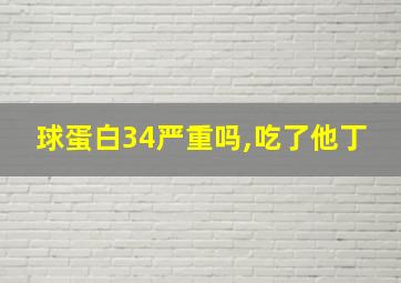 球蛋白34严重吗,吃了他丁