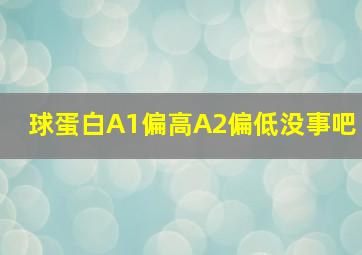 球蛋白A1偏高A2偏低没事吧