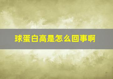 球蛋白高是怎么回事啊