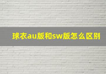 球衣au版和sw版怎么区别