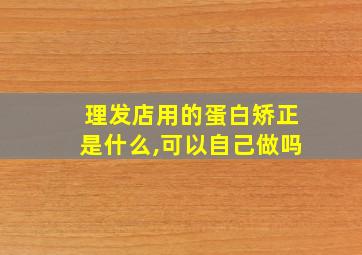 理发店用的蛋白矫正是什么,可以自己做吗