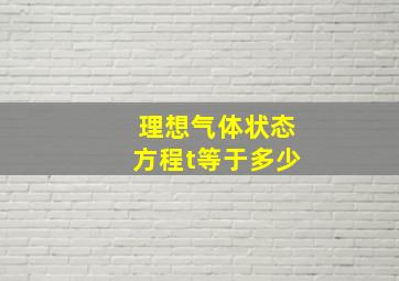 理想气体状态方程t等于多少