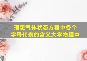 理想气体状态方程中各个字母代表的含义大学物理中