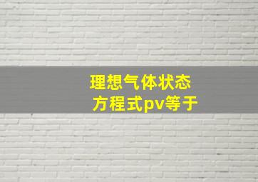 理想气体状态方程式pv等于