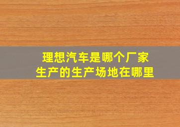 理想汽车是哪个厂家生产的生产场地在哪里