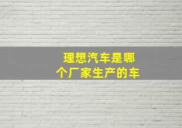 理想汽车是哪个厂家生产的车