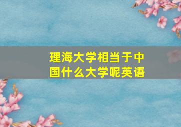 理海大学相当于中国什么大学呢英语