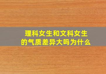 理科女生和文科女生的气质差异大吗为什么