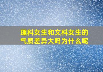 理科女生和文科女生的气质差异大吗为什么呢