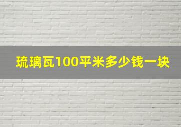 琉璃瓦100平米多少钱一块