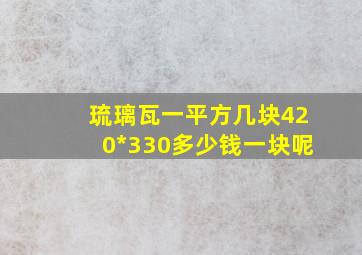 琉璃瓦一平方几块420*330多少钱一块呢