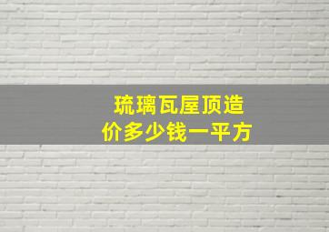 琉璃瓦屋顶造价多少钱一平方