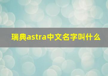 瑞典astra中文名字叫什么