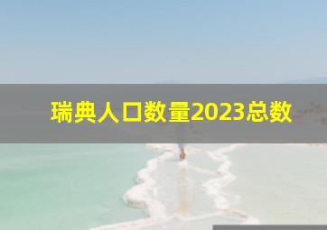 瑞典人口数量2023总数