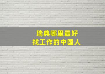 瑞典哪里最好找工作的中国人