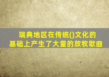 瑞典地区在传统()文化的基础上产生了大量的放牧歌曲