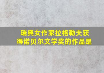 瑞典女作家拉格勒夫获得诺贝尔文学奖的作品是