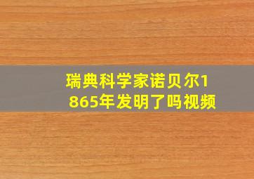 瑞典科学家诺贝尔1865年发明了吗视频