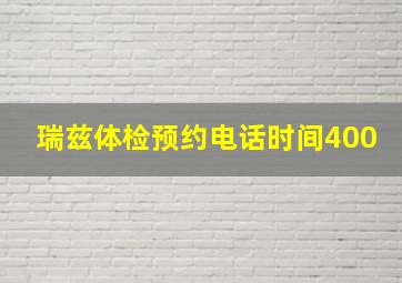 瑞兹体检预约电话时间400