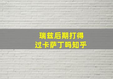 瑞兹后期打得过卡萨丁吗知乎