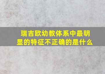 瑞吉欧幼教体系中最明显的特征不正确的是什么