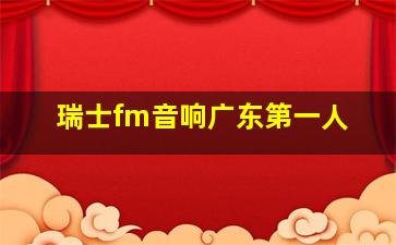 瑞士fm音响广东第一人