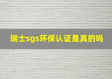 瑞士sgs环保认证是真的吗