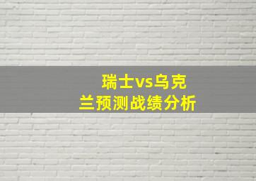 瑞士vs乌克兰预测战绩分析