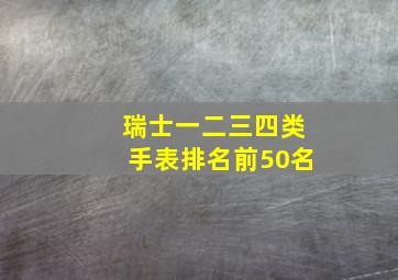 瑞士一二三四类手表排名前50名