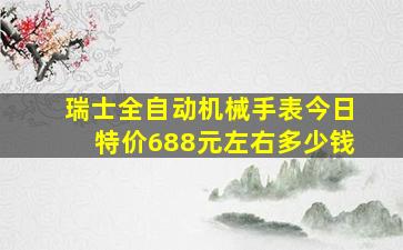 瑞士全自动机械手表今日特价688元左右多少钱