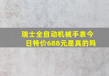 瑞士全自动机械手表今日特价688元是真的吗