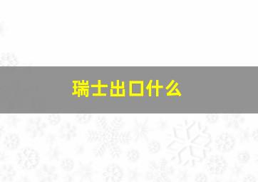 瑞士出口什么