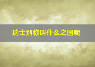 瑞士别称叫什么之国呢