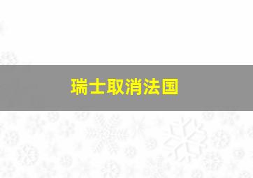 瑞士取消法国